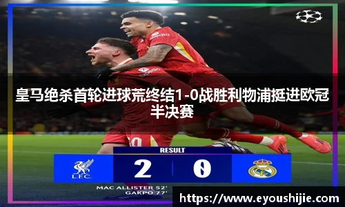 皇马绝杀首轮进球荒终结1-0战胜利物浦挺进欧冠半决赛