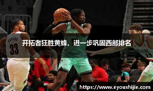 开拓者狂胜黄蜂，进一步巩固西部排名