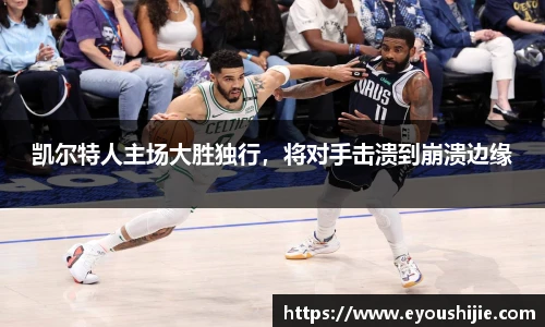 凯尔特人主场大胜独行，将对手击溃到崩溃边缘