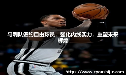 马刺队签约自由球员，强化内线实力，重塑未来辉煌