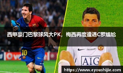 西甲豪门巴黎球风大PK，梅西再度遭遇C罗尴尬