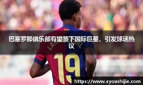 巴塞罗那俱乐部有望签下国际巨星，引发球迷热议