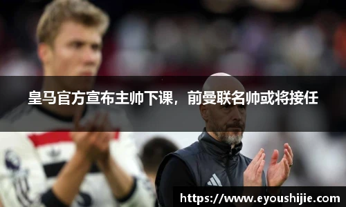 皇马官方宣布主帅下课，前曼联名帅或将接任