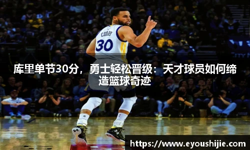 库里单节30分，勇士轻松晋级：天才球员如何缔造篮球奇迹