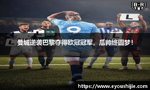 曼城逆袭巴黎夺得欧冠冠军，瓜帅终圆梦！