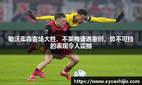 勒沃库森客场大胜，不莱梅遭遇重创，势不可挡的表现令人震撼