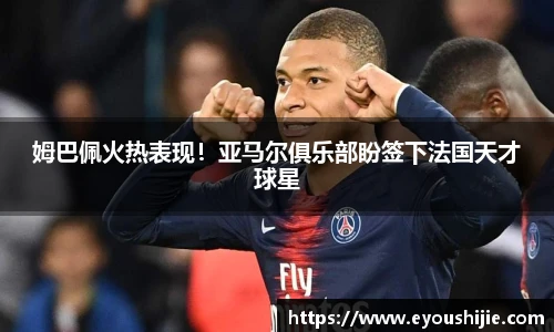 姆巴佩火热表现！亚马尔俱乐部盼签下法国天才球星