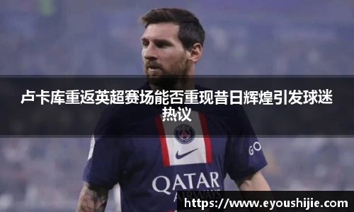 卢卡库重返英超赛场能否重现昔日辉煌引发球迷热议