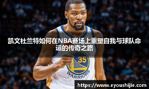 凯文杜兰特如何在NBA赛场上重塑自我与球队命运的传奇之路